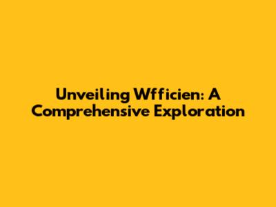 Unveiling Wfficien: A Comprehensive Exploration