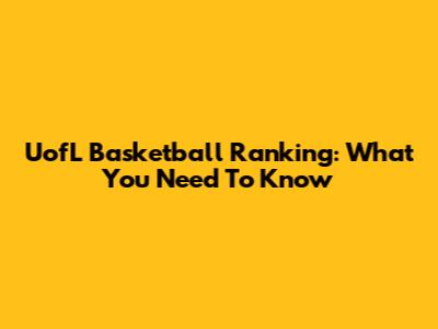 UofL Basketball Ranking: What You Need To Know