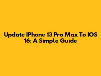 Update IPhone 13 Pro Max To IOS 16: A Simple Guide
