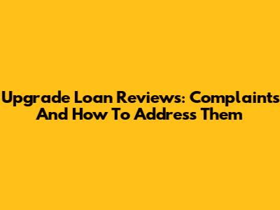 Upgrade Loan Reviews: Complaints And How To Address Them