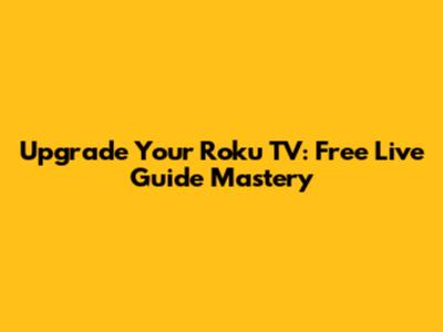 Upgrade Your Roku TV: Free Live Guide Mastery