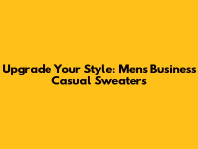Upgrade Your Style: Men's Business Casual Sweaters
