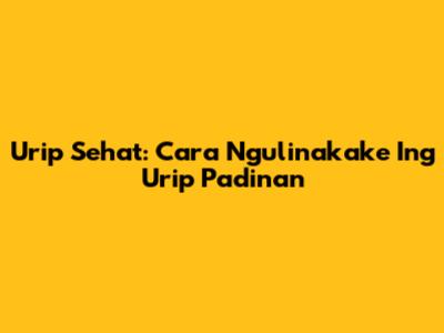 Urip Sehat: Cara Ngulinakake Ing Urip Padinan