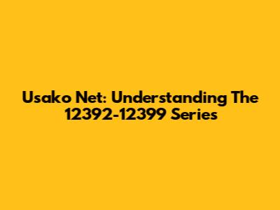 Usako Net: Understanding The 12392-12399 Series