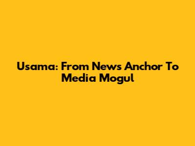 Usama: From News Anchor To Media Mogul