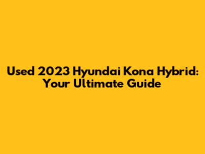 Used 2023 Hyundai Kona Hybrid: Your Ultimate Guide