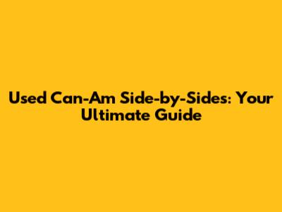 Used Can-Am Side-by-Sides: Your Ultimate Guide