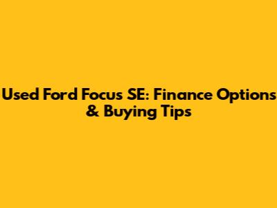 Used Ford Focus SE: Finance Options & Buying Tips
