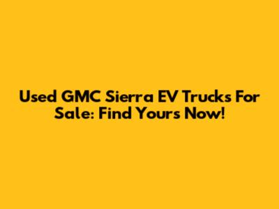 Used GMC Sierra EV Trucks For Sale: Find Yours Now!