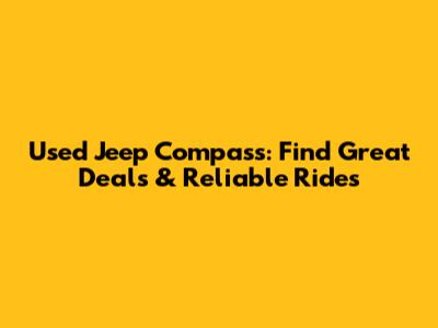 Used Jeep Compass: Find Great Deals & Reliable Rides