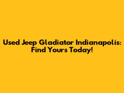Used Jeep Gladiator Indianapolis: Find Yours Today!