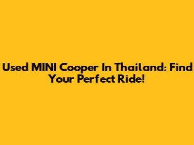 Used MINI Cooper In Thailand: Find Your Perfect Ride!