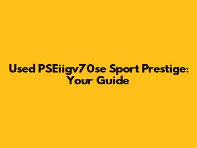 Used PSEiigv70se Sport Prestige: Your Guide
