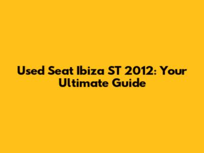 Used Seat Ibiza ST 2012: Your Ultimate Guide