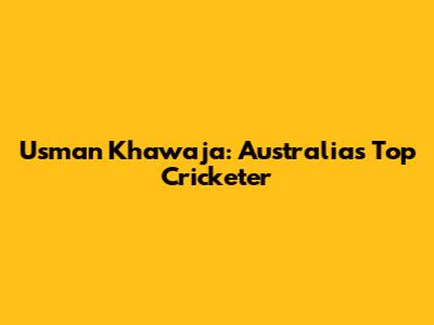 Usman Khawaja: Australia's Top Cricketer
