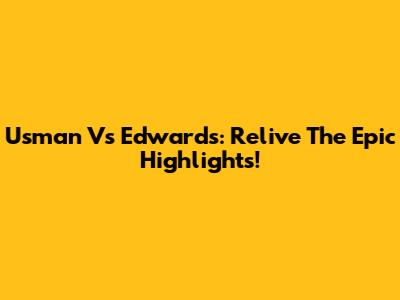 Usman Vs Edwards: Relive The Epic Highlights!