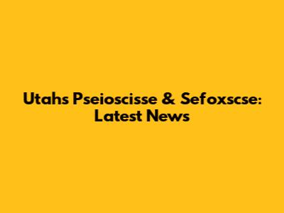Utah's Pseioscisse & Sefoxscse: Latest News