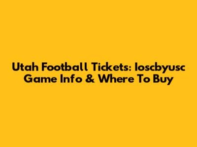 Utah Football Tickets: Ioscbyusc Game Info & Where To Buy