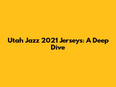 Utah Jazz 2021 Jerseys: A Deep Dive