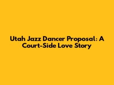 Utah Jazz Dancer Proposal: A Court-Side Love Story