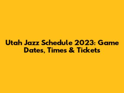 Utah Jazz Schedule 2023: Game Dates, Times & Tickets