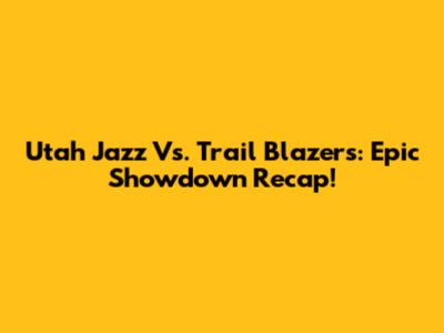 Utah Jazz Vs. Trail Blazers: Epic Showdown Recap!