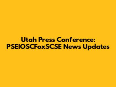 Utah Press Conference: PSEIOSCFoxSCSE News Updates