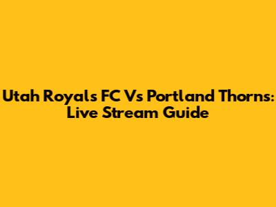 Utah Royals FC Vs Portland Thorns: Live Stream Guide