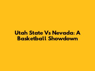 Utah State Vs Nevada: A Basketball Showdown