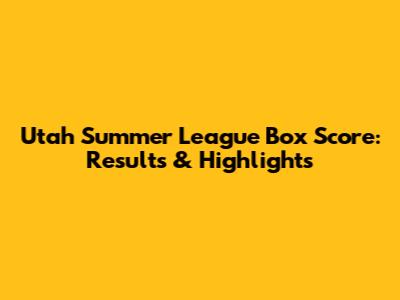 Utah Summer League Box Score: Results & Highlights