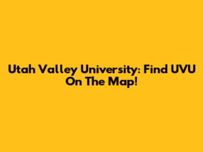 Utah Valley University: Find UVU On The Map!