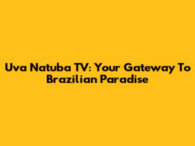 Uva Natuba TV: Your Gateway To Brazilian Paradise