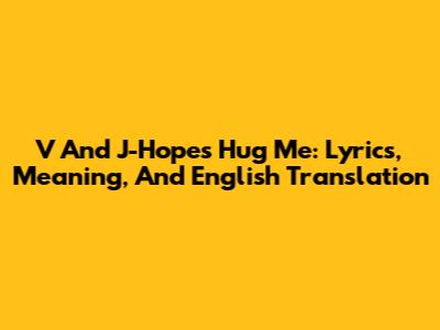 V And J-Hope's 'Hug Me': Lyrics, Meaning, And English Translation