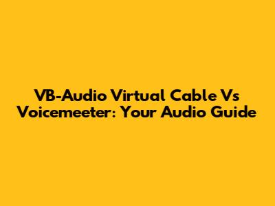 VB-Audio Virtual Cable Vs Voicemeeter: Your Audio Guide