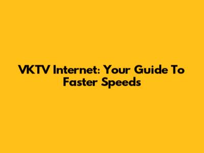 VKTV Internet: Your Guide To Faster Speeds