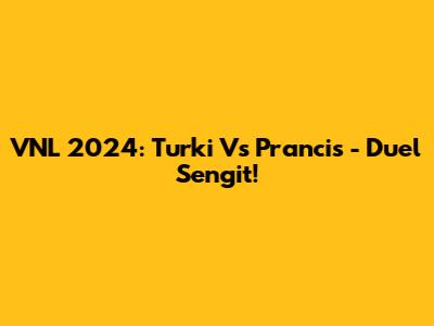 VNL 2024: Turki Vs Prancis - Duel Sengit!