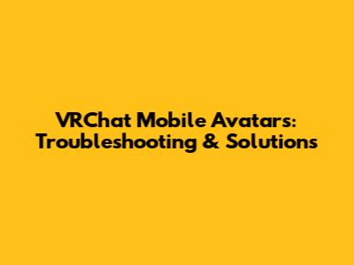 VRChat Mobile Avatars: Troubleshooting & Solutions