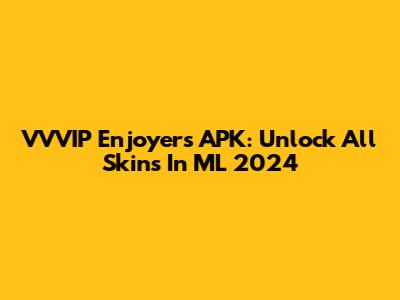 VVVIP Enjoyers APK: Unlock All Skins In ML 2024