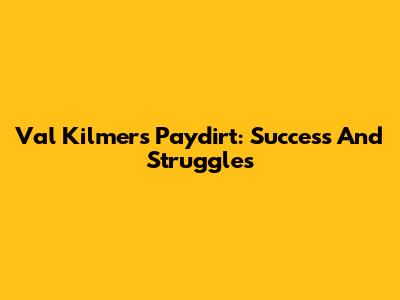 Val Kilmer's Paydirt: Success And Struggles