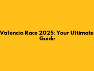 Valencia Race 2025: Your Ultimate Guide