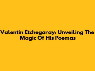 Valentin Etchegaray: Unveiling The Magic Of His Poemas