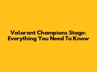 Valorant Champions Stage: Everything You Need To Know
