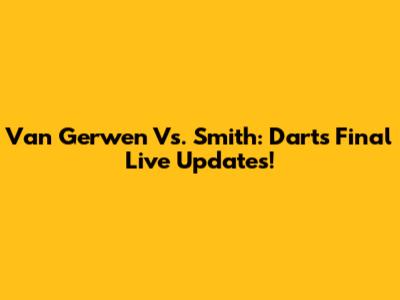 Van Gerwen Vs. Smith: Darts Final Live Updates!