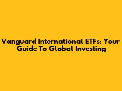 Vanguard International ETFs: Your Guide To Global Investing