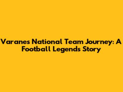 Varane's National Team Journey: A Football Legend's Story