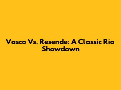 Vasco Vs. Resende: A Classic Rio Showdown