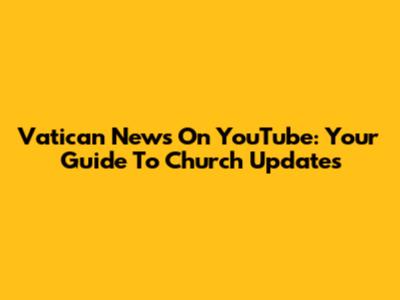Vatican News On YouTube: Your Guide To Church Updates