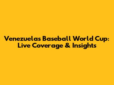 Venezuela's Baseball World Cup: Live Coverage & Insights