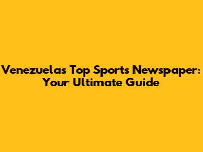 Venezuela's Top Sports Newspaper: Your Ultimate Guide