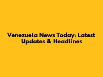 Venezuela News Today: Latest Updates & Headlines
